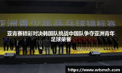 亚青赛精彩对决韩国队挑战中国队争夺亚洲青年足球荣誉