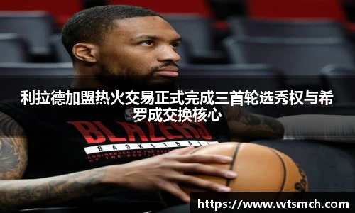 VSport利拉德加盟热火交易正式完成三首轮选秀权与希罗成交换核心