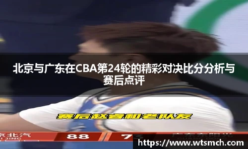 VSport北京与广东在CBA第24轮的精彩对决比分分析与赛后点评
