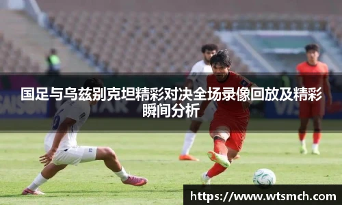 国足与乌兹别克坦精彩对决全场录像回放及精彩瞬间分析