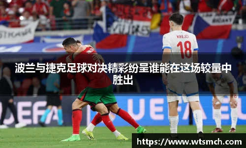 波兰与捷克足球对决精彩纷呈谁能在这场较量中胜出