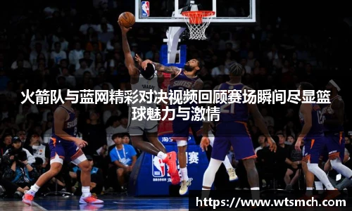 火箭队与蓝网精彩对决视频回顾赛场瞬间尽显篮球魅力与激情
