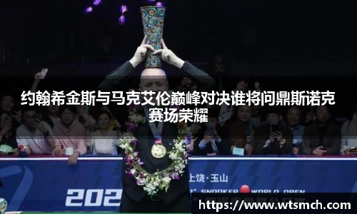 约翰希金斯与马克艾伦巅峰对决谁将问鼎斯诺克赛场荣耀